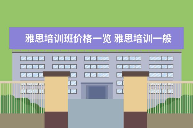雅思培训班价格一览 雅思培训一般收费多少钱