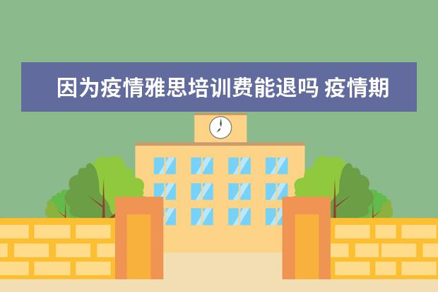 因为疫情雅思培训费能退吗 疫情期间雅思有效期是三年了吗