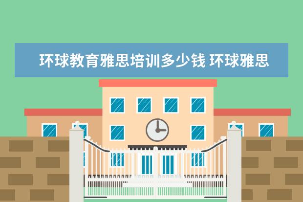 环球教育雅思培训多少钱 环球雅思一对一课程多少钱一节课?