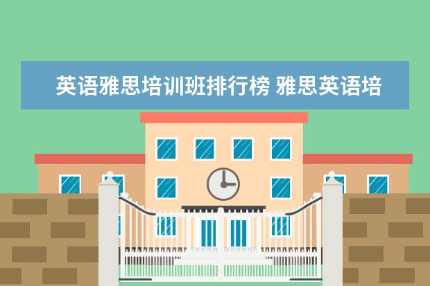 英语雅思培训班排行榜 雅思英语培训班哪家好