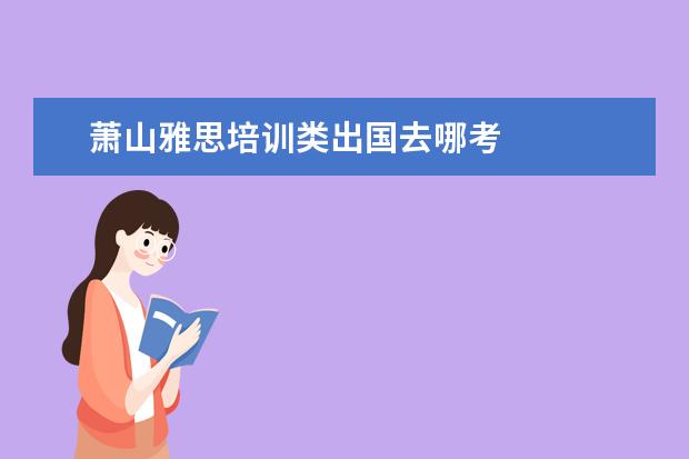 萧山雅思培训类出国去哪考 
  其他信息：
  <br/>