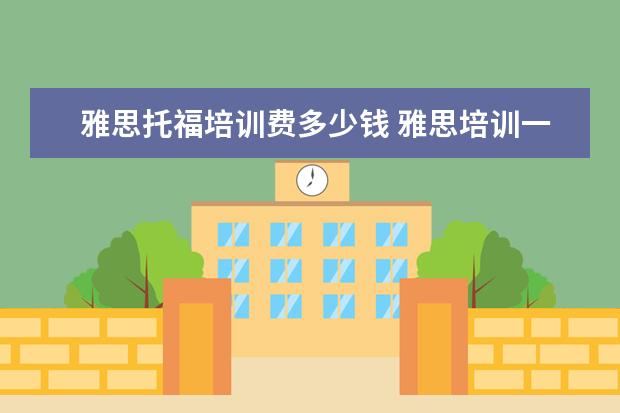 雅思托福培训费多少钱 雅思培训一般多少钱?