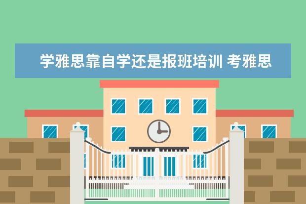 学雅思靠自学还是报班培训 考雅思要报班吗?