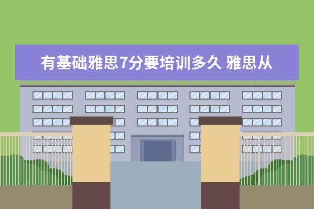 有基础雅思7分要培训多久 雅思从零基础考到7.0需要多少时间