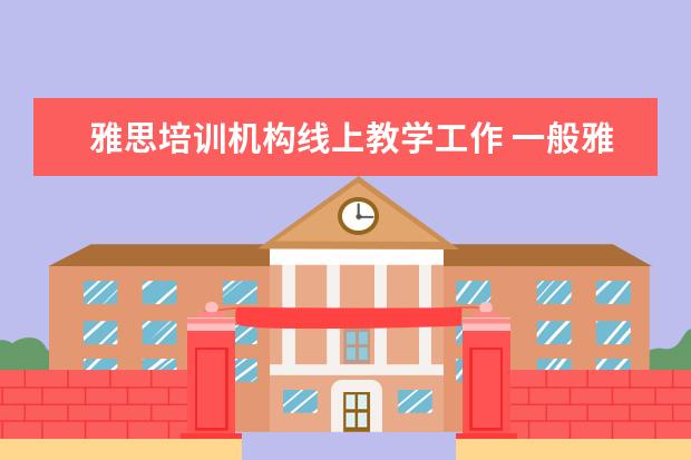 雅思培训机构线上教学工作 一般雅思培训需要多久?