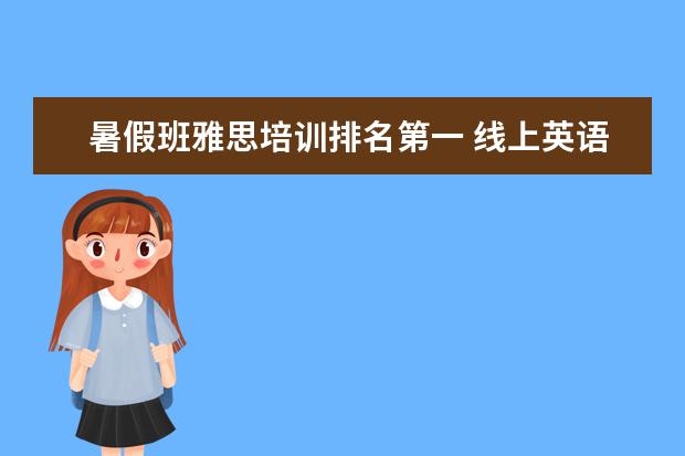 暑假班雅思培训排名第一 线上英语哪家性价比最好?哪个好?