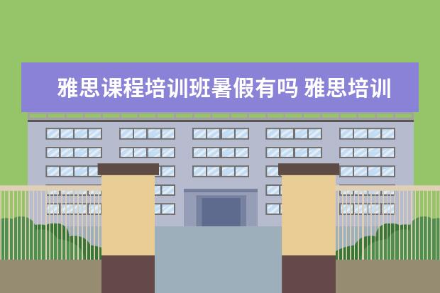 雅思课程培训班暑假有吗 雅思培训班收费是多少