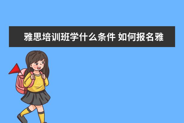 雅思培训班学什么条件 如何报名雅思培训班