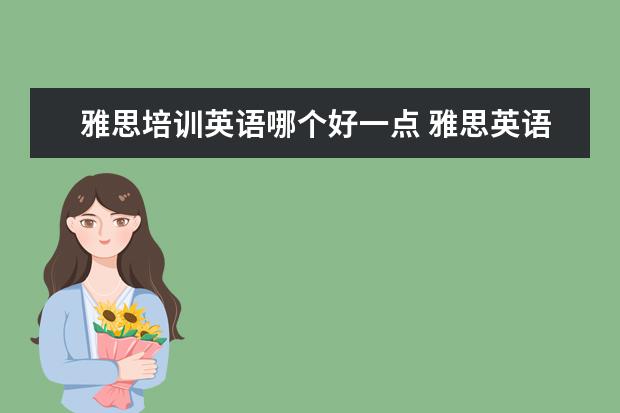 雅思培训英语哪个好一点 雅思英语培训班哪家好