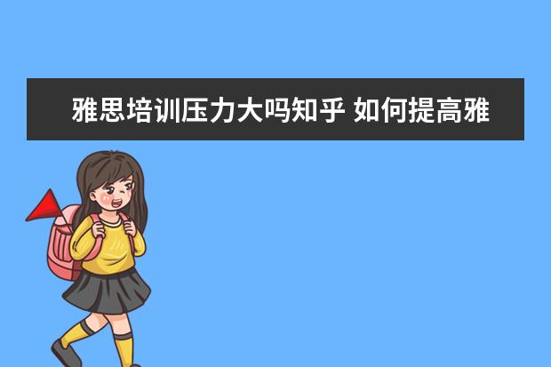 雅思培训压力大吗知乎 如何提高雅思写作 知乎