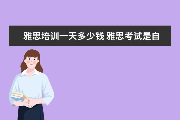 雅思培训一天多少钱 雅思考试是自己学还是报班好?