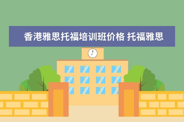 香港雅思托福培训班价格 托福雅思班多少钱哪个好