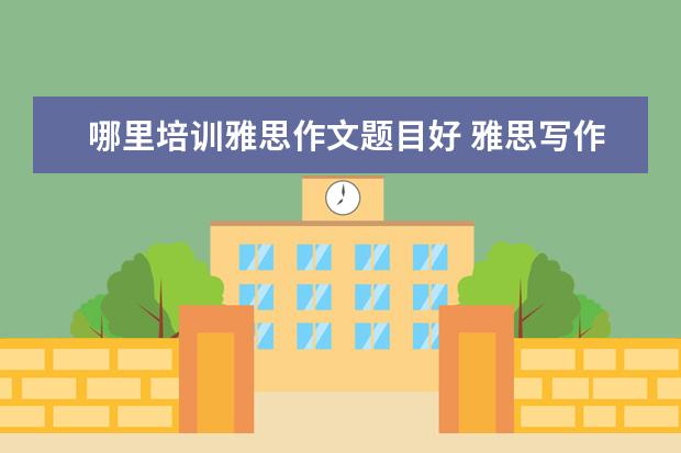 哪里培训雅思作文题目好 雅思写作怎么提高?