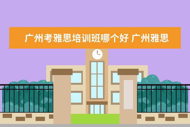 广州考雅思培训班哪个好 广州雅思培训那个学校最好?