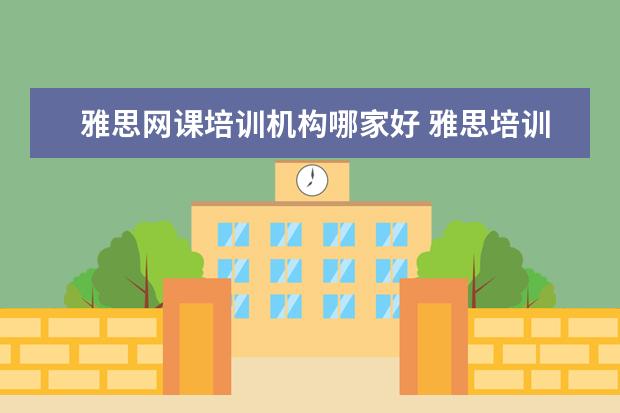 雅思网课培训机构哪家好 雅思培训机构哪个好一点