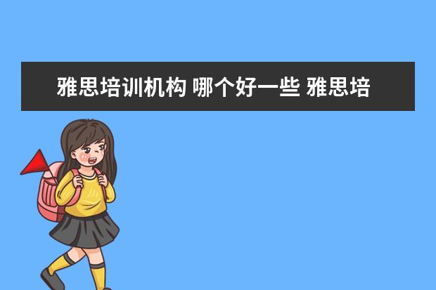 雅思培训机构 哪个好一些 雅思培训机构哪个好?