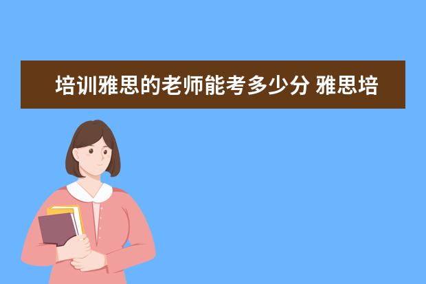 培训雅思的老师能考多少分 雅思培训老师收入咋样