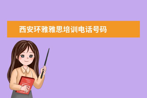 西安环雅雅思培训电话号码 
  扩展资料：
