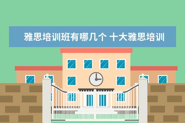雅思培训班有哪几个 十大雅思培训机构排名,雅思培训哪个好