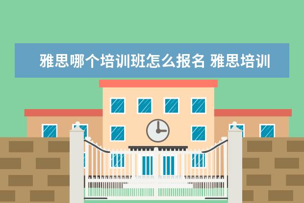 雅思哪个培训班怎么报名 雅思培训哪里报名