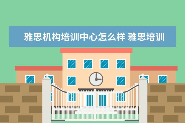 雅思机构培训中心怎么样 雅思培训机构哪个好?