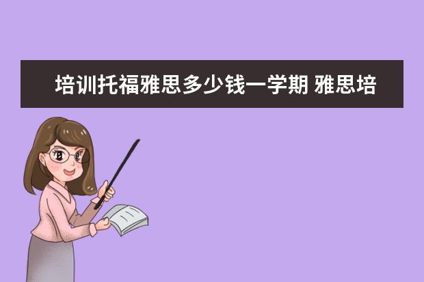 培训托福雅思多少钱一学期 雅思培训一般多少钱?