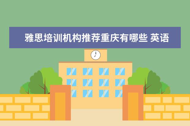 雅思培训机构推荐重庆有哪些 英语培训机构有哪些