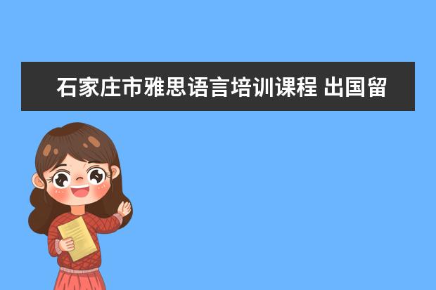 石家庄市雅思语言培训课程 出国留学 直接出国读中学的人数大幅增长