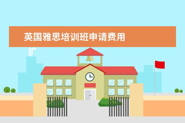 英国雅思培训班申请费用 
  扩展资料