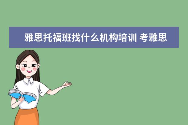 雅思托福班找什么机构培训 考雅思托福 选哪家培训机构最好?