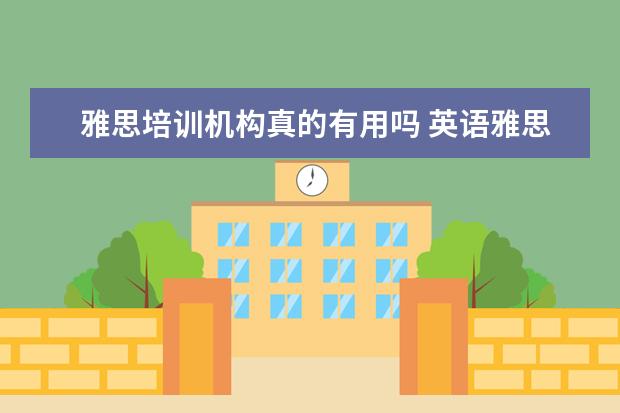 雅思培训机构真的有用吗 英语雅思培训班有用吗