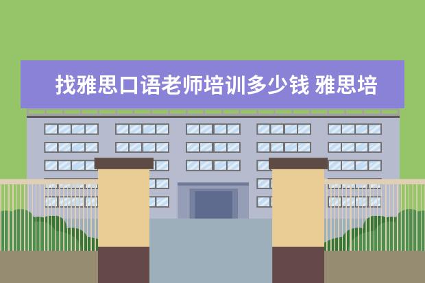 找雅思口语老师培训多少钱 雅思培训一般收费多少钱