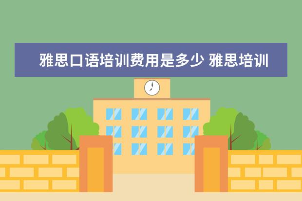 雅思口语培训费用是多少 雅思培训费用大概要多少呢? ?