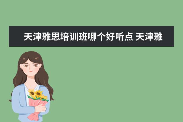 天津雅思培训班哪个好听点 天津雅思托福培训班哪家好?