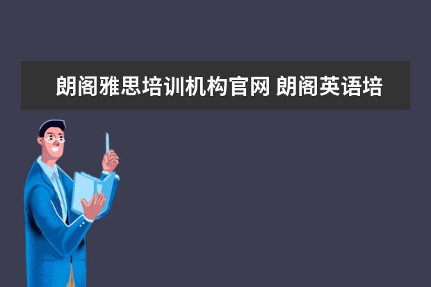 朗阁雅思培训机构官网 朗阁英语培训机构怎么样?