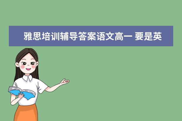 雅思培训辅导答案语文高一 要是英语考过了雅思,我可以当一名英语老师吗?听说笔...