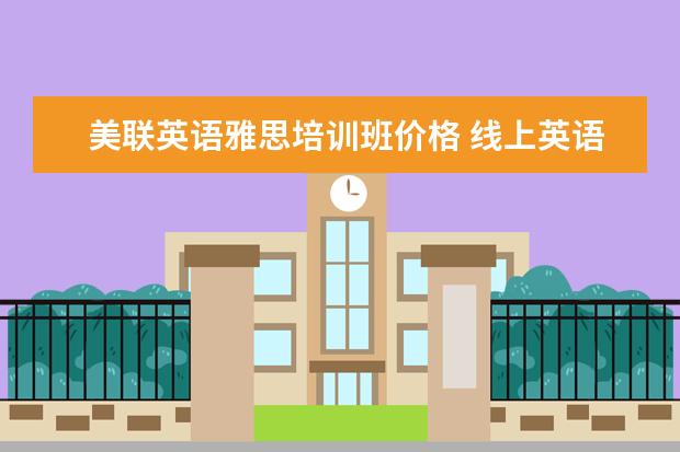 美联英语雅思培训班价格 线上英语培训大概什么价格?