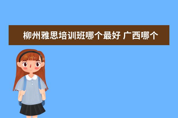 柳州雅思培训班哪个最好 广西哪个城市外教上课