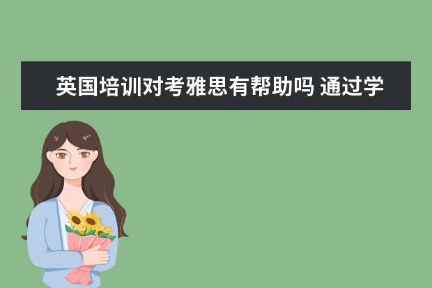 英国培训对考雅思有帮助吗 通过学习雅思是否能提高英语水平?