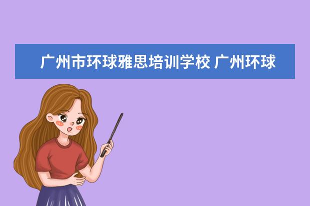 广州市环球雅思培训学校 广州环球雅思的学校地址