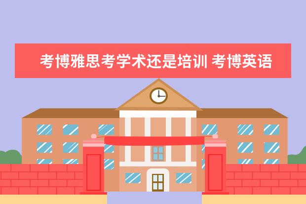 考博雅思考学术还是培训 考博英语和雅思有什么不同