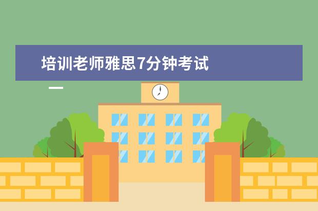 培训老师雅思7分钟考试 
  一、雅思7分整体水平