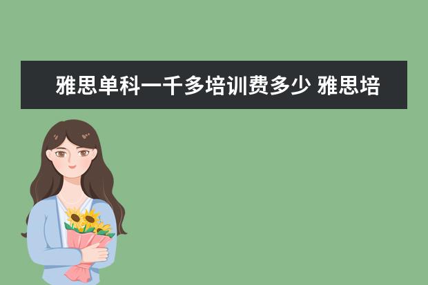 雅思单科一千多培训费多少 雅思培训费用大概多少