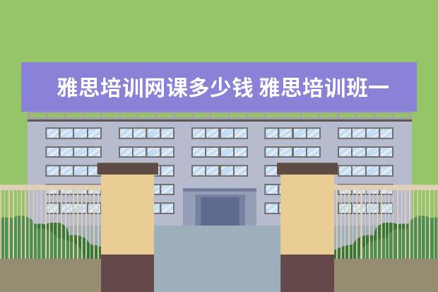 雅思培训网课多少钱 雅思培训班一般多少钱