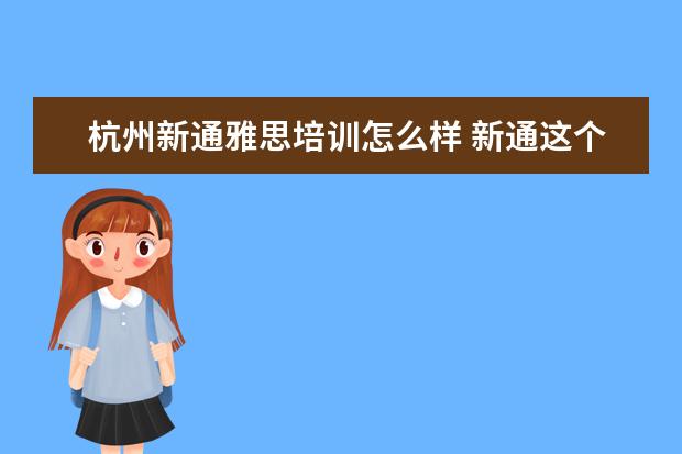 杭州新通雅思培训怎么样 新通这个留学机构怎么样