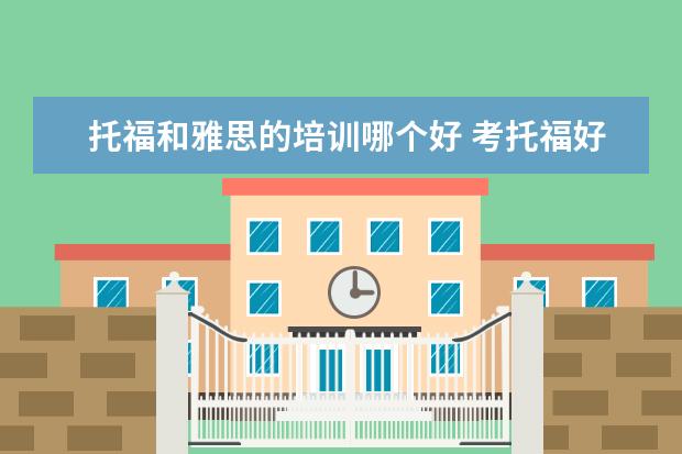 托福和雅思的培训哪个好 考托福好还是雅思好?