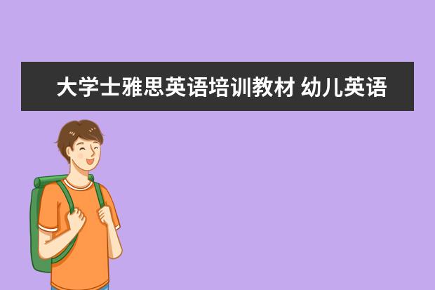 大学士雅思英语培训教材 幼儿英语培训教材有哪些?哪本好?