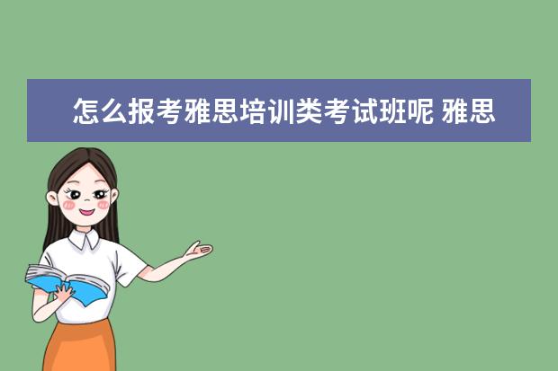 怎么报考雅思培训类考试班呢 雅思培训在哪里呢?