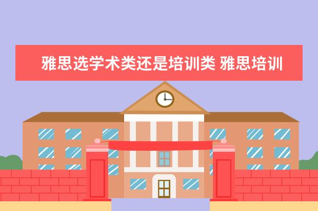 雅思选学术类还是培训类 雅思培训类和学术类的区别