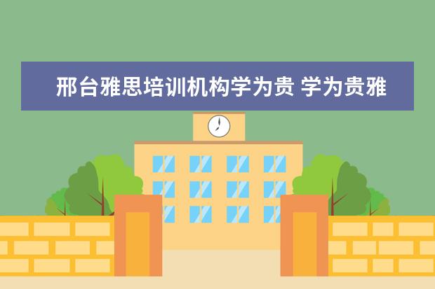 邢台雅思培训机构学为贵 学为贵雅思培训机构地址